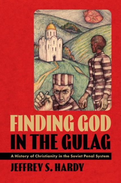 Hardy, Jeffrey S. (Associate Professor, Associate Professor, Brigham Young University) · Finding God in the Gulag: A History of Christianity in the Soviet Penal System (Hardcover Book) (2024)