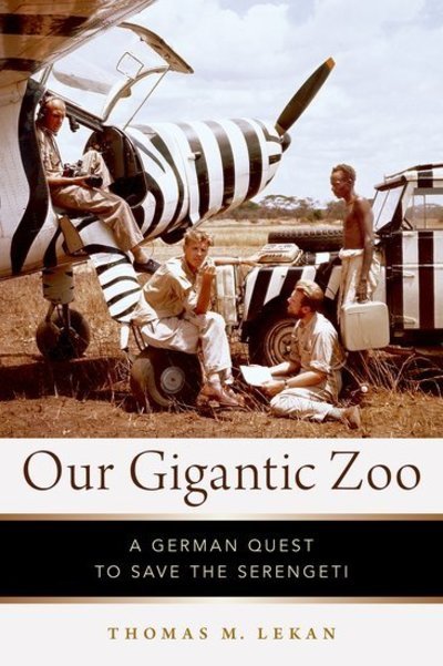 Cover for Lekan, Thomas M. (Professor of History and Earth, Ocean, and Environment, Professor of History and Earth, Ocean, and Environment, University of South Carolina) · Our Gigantic Zoo: A German Quest to Save the Serengeti (Innbunden bok) (2020)