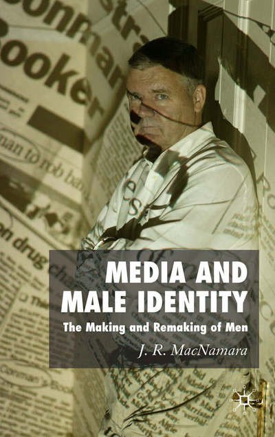 Cover for J. Macnamara · Media and Male Identity: The Making and Remaking of Men (Inbunden Bok) (2006)