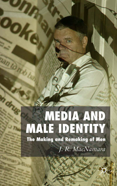 Media and Male Identity: The Making and Remaking of Men - J. Macnamara - Books - Palgrave Macmillan - 9780230001671 - August 11, 2006
