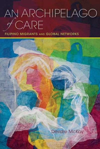 Cover for Deirdre McKay · An Archipelago of Care: Filipino Migrants and Global Networks - Framing the Global (Hardcover Book) (2016)