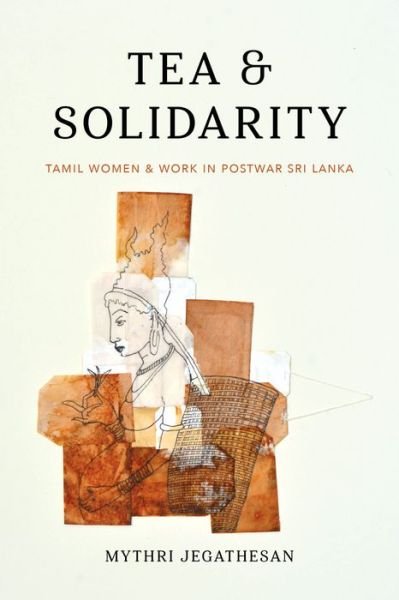 Cover for Mythri Jegathesan · Tea and Solidarity: Tamil Women and Work in Postwar Sri Lanka - Decolonizing Feminisms (Paperback Book) (2019)