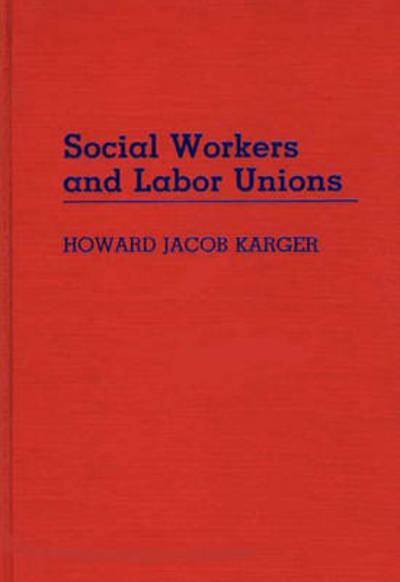 Cover for Howard Karger · Social Workers and Labor Unions (Hardcover Book) (1988)