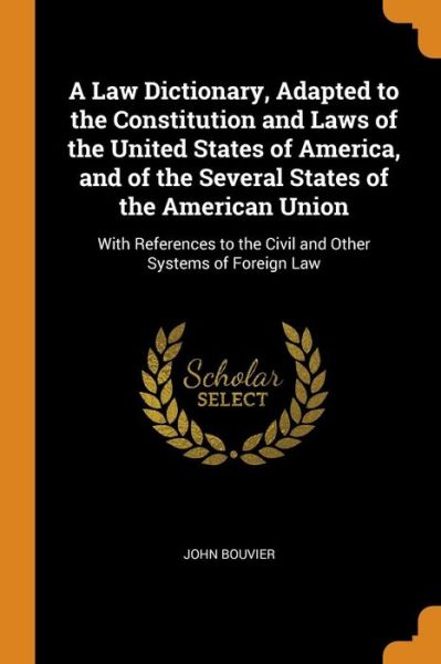 Cover for John Bouvier · A Law Dictionary, Adapted to the Constitution and Laws of the United States of America, and of the Several States of the American Union (Paperback Book) (2018)