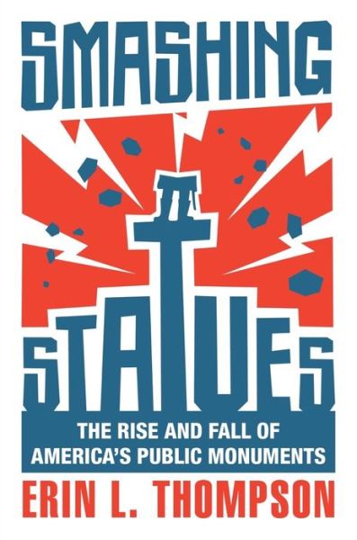 Cover for Thompson, Erin L. (City University of New York) · Smashing Statues: The Rise and Fall of America's Public Monuments (Hardcover Book) (2022)