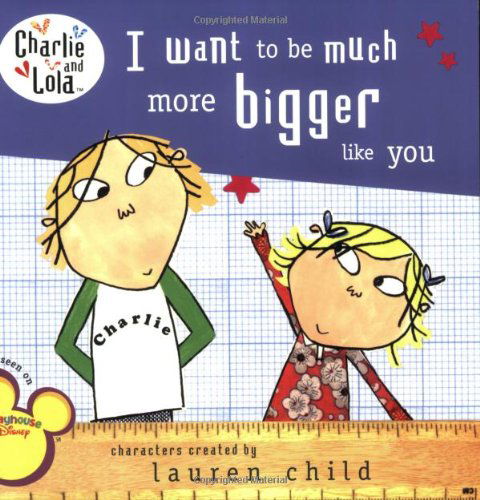 Cover for Lauren Child · I Want to Be Much More Bigger Like You (Charlie and Lola) (Paperback Book) (2008)