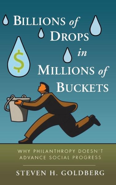 Cover for Steven H. Goldberg · Billions of Drops in Millions of Buckets: Why Philanthropy Doesn't Advance Social Progress (Hardcover Book) (2009)