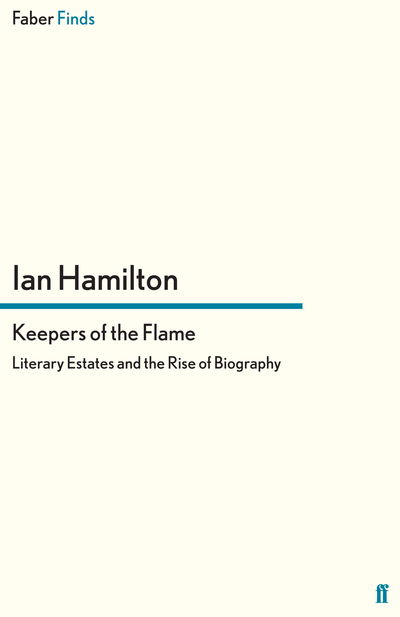 Keepers of the Flame: Literary Estates and the Rise of Biography - Ian Hamilton - Books - Faber & Faber - 9780571281671 - August 18, 2011