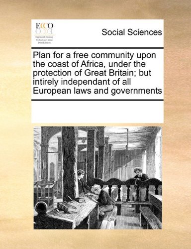 Plan for a Free Community Upon the Coast of Africa, Under the Protection of Great Britain; but Intirely Independant of All European Laws and Governments - See Notes Multiple Contributors - Livros - Gale ECCO, Print Editions - 9780699116671 - 17 de setembro de 2010