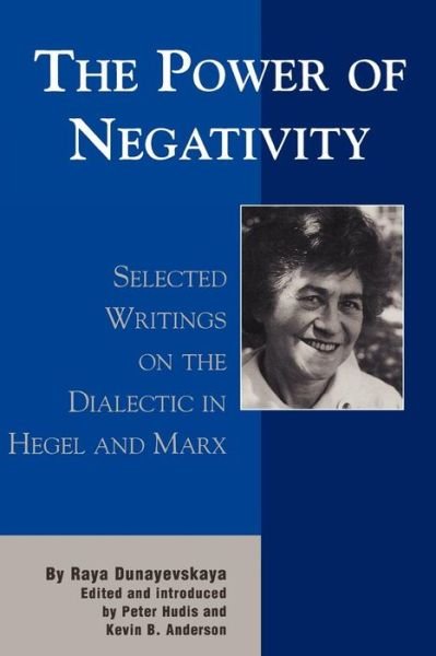 Cover for Raya Dunayevskaya · The Power of Negativity: Selected Writings on the Dialectic in Hegel and Marx - The Raya Dunayevskaya Series in Marxism and Humanism (Paperback Book) (2001)
