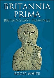 Cover for Roger White · Britannia Prima: Britain's Last Province (Paperback Book) [UK edition] (2007)