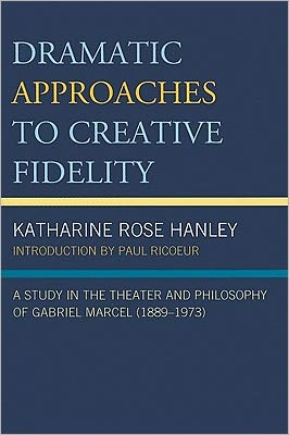 Cover for Katharine Rose Hanley · Dramatic Approaches to Creative Fidelity: A Study in the Theater and Philosophy of Gabriel Marcel (1889-1973) (Paperback Book) (2010)