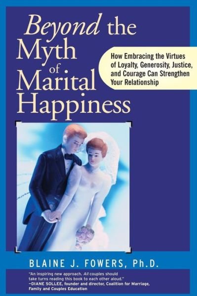 Cover for Fowers, Blaine J. (University of Miami) · Beyond the Myth of Marital Happiness: How Embracing the Virtues of Loyalty, Generosity, Justice, and Courage Can Strengthen Your Relationship (Paperback Bog) (2000)