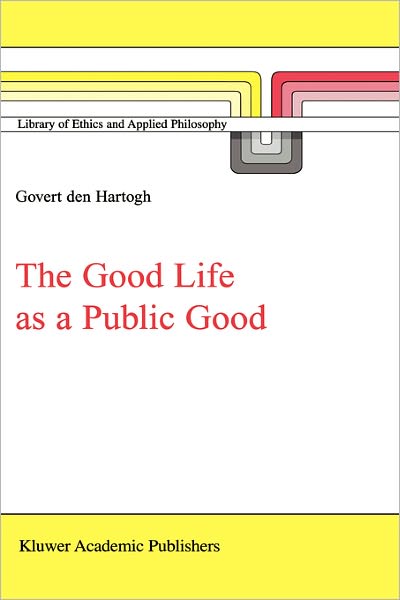 Govert a den Hartogh · The Good Life as a Public Good - Library of Ethics and Applied Philosophy (Hardcover Book) [2000 edition] (2000)