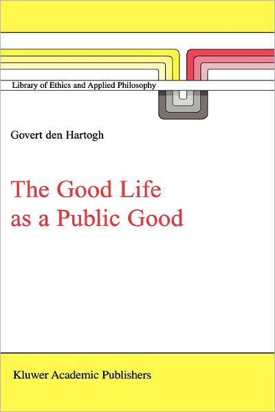 The Good Life as a Public Good - Library of Ethics and Applied Philosophy - Govert a den Hartogh - Books - Springer - 9780792361671 - February 29, 2000
