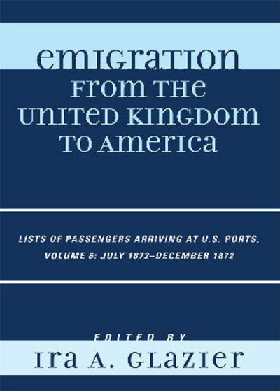 Cover for Ira a Glazier · Emigration from the United Kingdom to America: Lists of Passengers Arriving at U.S. Ports, July 1872 - December 1872 - Emigration from the United Kingdom to America (Inbunden Bok) [6 Rev edition] (2008)