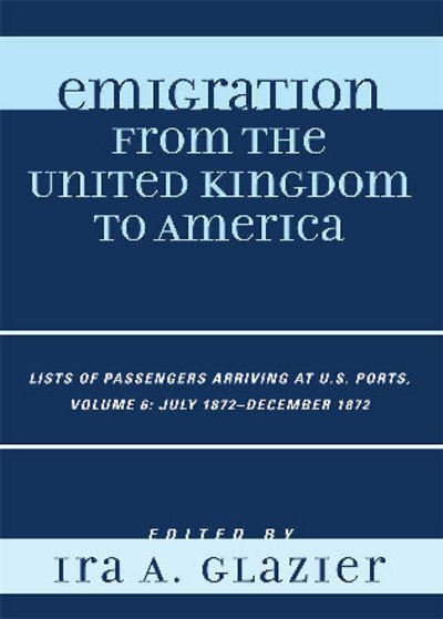 Cover for Ira a Glazier · Emigration from the United Kingdom to America: Lists of Passengers Arriving at U.S. Ports, July 1872 - December 1872 - Emigration from the United Kingdom to America (Gebundenes Buch) [6 Rev edition] (2008)