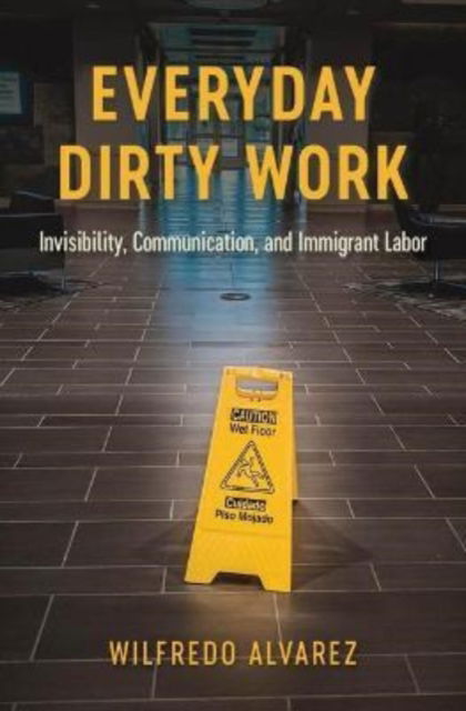 Cover for Wilfredo Alvarez · Everyday Dirty Work: Invisibility, Communication, and Immigrant Labor - Global Latin/O Americas (Hardcover Book) (2022)