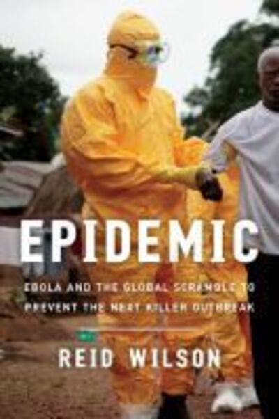 Cover for Wilson, Reid, PhD. · Epidemic: Ebola and the Global Scramble to Prevent the Next Killer Outbreak (Paperback Book) (2020)