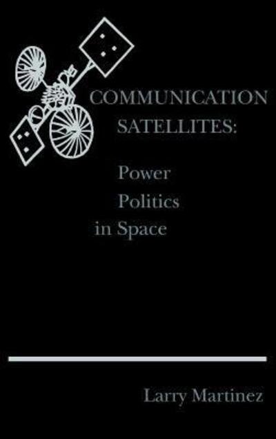 Cover for Larry F. Martinez · Communication Satellites: Power Politics (Hardcover Book) (1985)