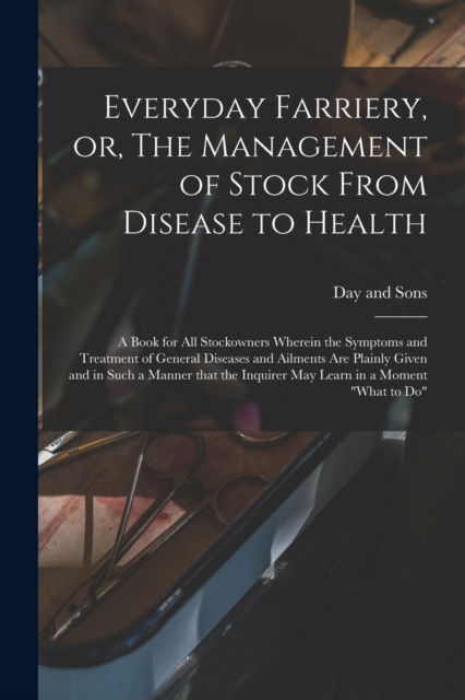 Cover for Day and Sons (Crewe) · Everyday Farriery, or, The Management of Stock From Disease to Health: a Book for All Stockowners Wherein the Symptoms and Treatment of General Diseases and Ailments Are Plainly Given and in Such a Manner That the Inquirer May Learn in a Moment what... (Paperback Book) (2021)