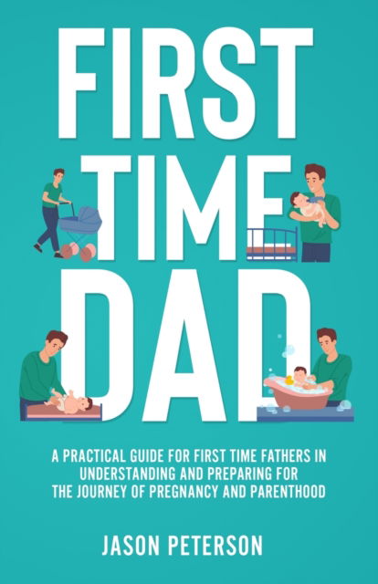 First Time Dad: A Practical Guide for First Time Fathers in Understanding and Preparing for the Journey of Pregnancy and Parenthood - Jason Peterson - Livros - IngramSpark - 9781088045671 - 7 de junho de 2022