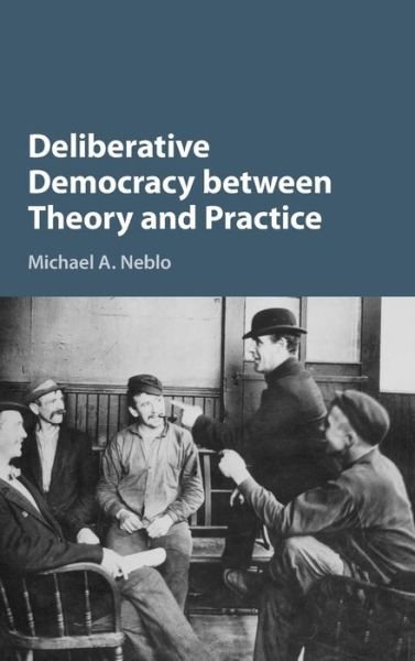 Cover for Neblo, Michael A. (Ohio State University) · Deliberative Democracy between Theory and Practice (Hardcover bog) (2015)