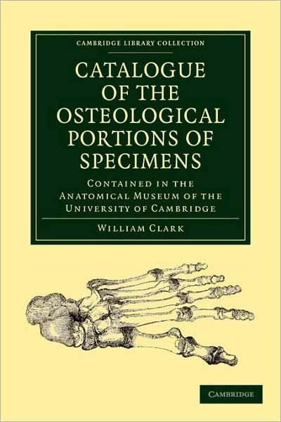 Cover for William Clark · Catalogue of the Osteological Portions of Specimens Contained in the Anatomical Museum of the University of Cambridge - Cambridge Library Collection - Zoology (Taschenbuch) (2009)