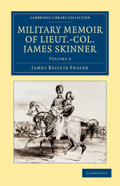 Military Memoir of Lieut.-Col. James Skinner, C.B.: For Many Years a Distinguished Officer Commanding a Corps of Irregular Cavalry in the Service of the H. E. I. C. - Military Memoir of Lieut.-Col. James Skinner, C.B. 2 Volume Set - James Baillie Fraser - Livros - Cambridge University Press - 9781108046671 - 14 de junho de 2012