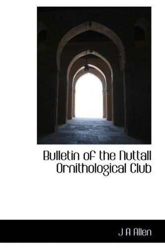 Bulletin of the Nuttall Ornithological Club - J a Allen - Książki - BiblioLife - 9781110418671 - 4 czerwca 2009