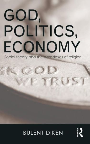 Cover for Diken, Bulent (Lancaster University, UK) · God, Politics, Economy: Social Theory and the Paradoxes of Religion - Routledge Advances in Sociology (Hardcover Book) (2015)