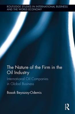 Cover for Basak Beyazay · The Nature of the Firm in the Oil Industry: International Oil Companies in Global Business - Routledge Studies in International Business and the World Economy (Paperback Book) (2018)