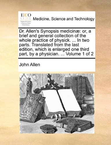 Cover for John Allen · Dr. Allen's Synopsis Medicinæ: Or, a Brief and General Collection of the Whole Practice of Physick. ... in Two Parts. Translated from the Last ... Part, by a Physician. ...  Volume 1 of 2 (Pocketbok) (2010)