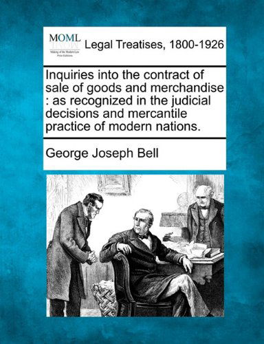Cover for George Joseph Bell · Inquiries into the Contract of Sale of Goods and Merchandise: As Recognized in the Judicial Decisions and Mercantile Practice of Modern Nations. (Paperback Bog) (2010)