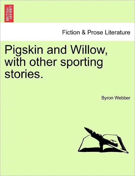 Cover for Byron Webber · Pigskin and Willow, with Other Sporting Stories. (Paperback Book) (2011)