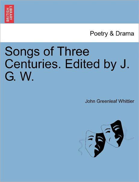 Cover for John Greenleaf Whittier · Songs of Three Centuries. Edited by J. G. W. (Paperback Book) (2011)