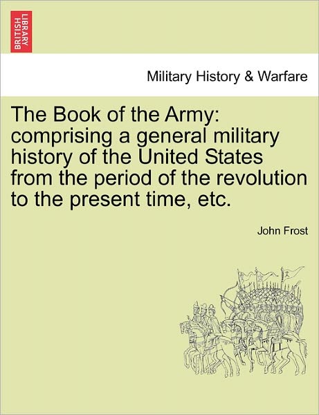 Cover for John Frost · The Book of the Army: Comprising a General Military History of the United States from the Period of the Revolution to the Present Time, Etc. (Paperback Book) (2011)