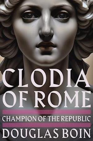 Cover for Boin, Douglas (Saint Louis University) · Clodia of Rome: Champion of the Republic (Hardcover Book) (2025)