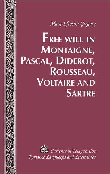 Cover for Mary Efrosini Gregory · Free Will in Montaigne, Pascal, Diderot, Rousseau, Voltaire and Sartre - Currents in Comparative Romance Languages &amp; Literatures (Gebundenes Buch) [New edition] (2012)