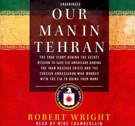 Cover for Robert Wright · Our Man in Tehran: the True Story Behind the Secret Mission to Save Six Americans During the Iran Hostage Crisis and the Foreign Ambassador Who Worked with the Cia to Bring Them Home (Lydbog (CD)) [Library, Unabridged Library edition] (2011)