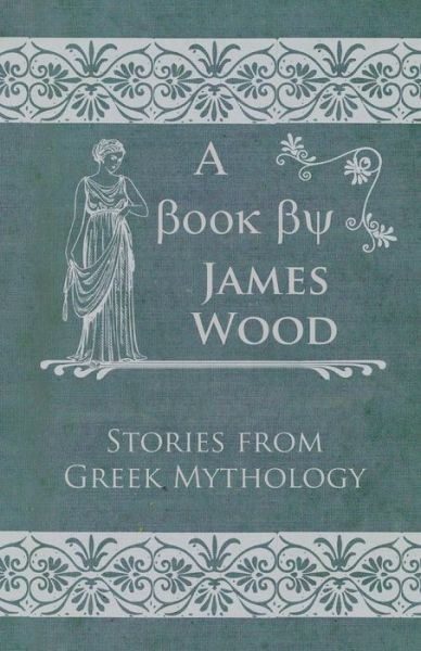 Stories from Greek Mythology - James Wood - Książki - Meyer Press - 9781446032671 - 18 sierpnia 2010