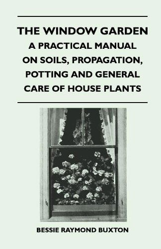 The Window Garden - a Practical Manual on Soils, Propagation, Potting and General Care of House Plants - Bessie Raymond Buxton - Książki - Luce Press - 9781446508671 - 9 listopada 2010