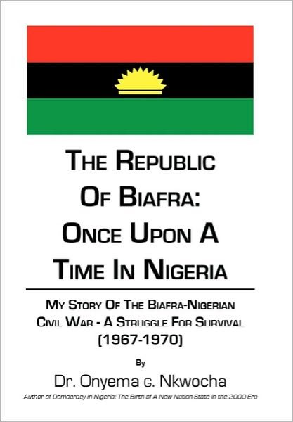 Cover for Onyema G Nkwocha · The Republic of Biafra: Once Upon a Time in Nigeria My Story of the Biafra-nigerian Civil War - a Struggle for Survival (1967-1970) (Innbunden bok) (2010)