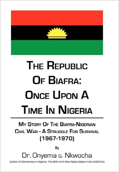 Cover for Onyema G Nkwocha · The Republic of Biafra: Once Upon a Time in Nigeria My Story of the Biafra-nigerian Civil War - a Struggle for Survival (1967-1970) (Innbunden bok) (2010)