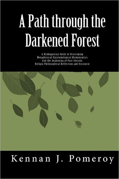 Cover for Kennan J Pomeroy · A Path Through the Darkened Forest: a Heideggerian Guide to Metaphysical-epistemological Hermneutics (Paperback Book) (2011)