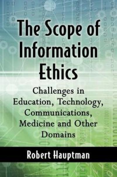 The Scope of Information Ethics: Challenges in Education, Technology, Communications, Medicine and Other Domains - Robert Hauptman - Books - McFarland & Co Inc - 9781476675671 - February 13, 2019