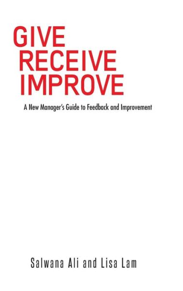 Cover for Salwana Ali · Give Receive Improve: a New Manager's Guide to Feedback and Improvement (Hardcover Book) (2014)