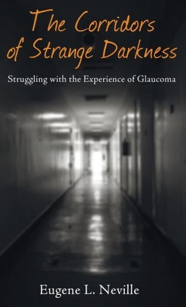 Cover for Eugene L Neville · The Corridors of Strange Darkness: Struggling with the Experience of Glaucoma (Hardcover Book) (2015)