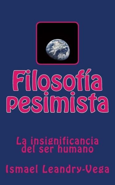 Cover for Ismael Leandry-vega · Filosofia Pesimista: La Insignificancia Del Ser Humano (Pocketbok) (2014)