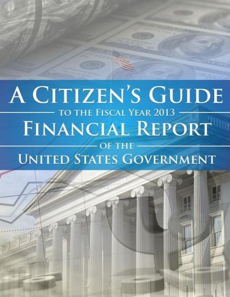 Cover for 2013 Financial Report of the U S Govern · A Citizen's Guide to the Fiscal Year 2013 Financial Report of the United States (Paperback Book) (2015)
